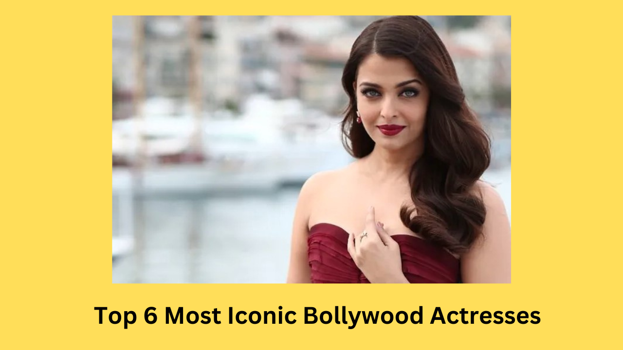 Top 6 Most Iconic Bollywood Actresses